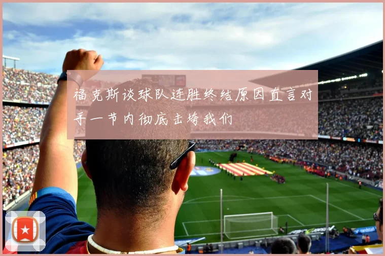 福克斯谈球队连胜终结原因直言对手一节内彻底击垮我们