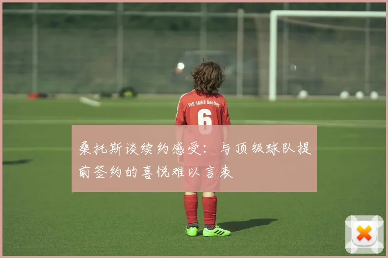 桑托斯谈续约感受：与顶级球队提前签约的喜悦难以言表