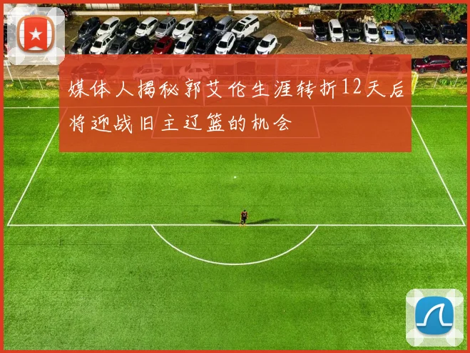 媒体人揭秘郭艾伦生涯转折12天后将迎战旧主辽篮的机会