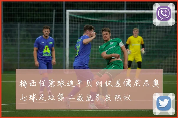 梅西任意球追平贝利仅差儒尼尼奥七球足坛第二成就引发热议