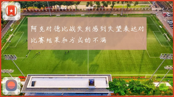 阿克对德比战失利感到失望表达对比赛结果和方式的不满