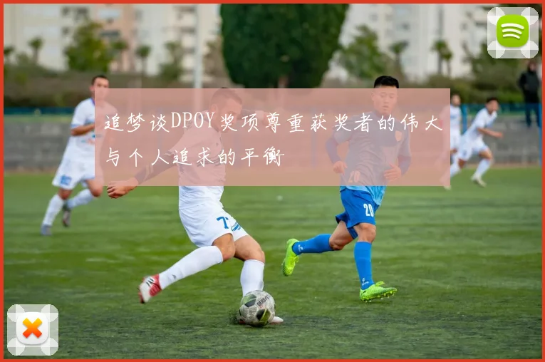 追梦谈DPOY奖项尊重获奖者的伟大与个人追求的平衡