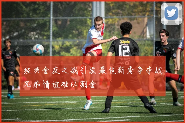 经典舍友之战引发最佳新秀争夺战兄弟情谊难以割舍