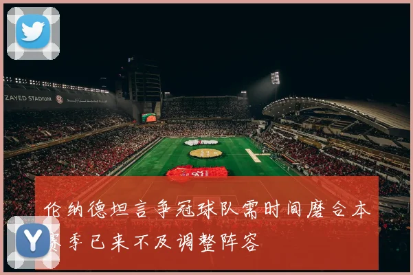 伦纳德坦言争冠球队需时间磨合本赛季已来不及调整阵容