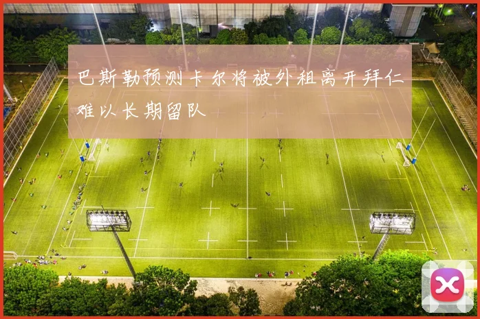 巴斯勒预测卡尔将被外租离开拜仁难以长期留队