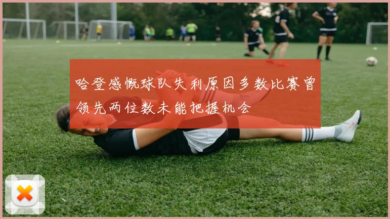 哈登感慨球队失利原因多数比赛曾领先两位数未能把握机会