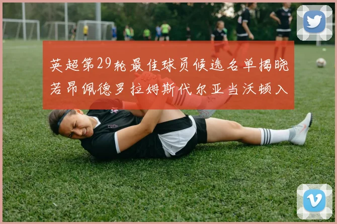 英超第29轮最佳球员候选名单揭晓若昂佩德罗拉姆斯代尔亚当沃顿入围