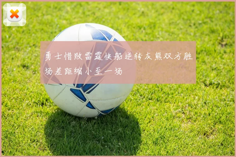 勇士惜败雷霆快船逆转灰熊双方胜场差距缩小至一场