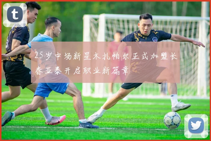 25岁中场新星木扎帕尔正式加盟长春亚泰开启职业新篇章