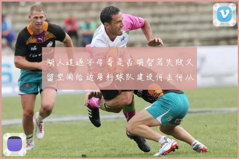 湖人追逐字母哥是否明智若失败又留空间给边角料球队建设何去何从