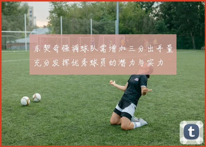 东契奇强调球队需增加三分出手量充分发挥优秀球员的潜力与实力