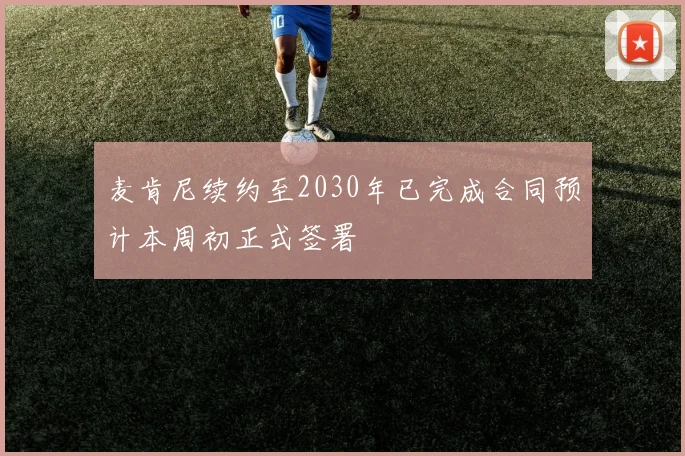 麦肯尼续约至2030年已完成合同预计本周初正式签署