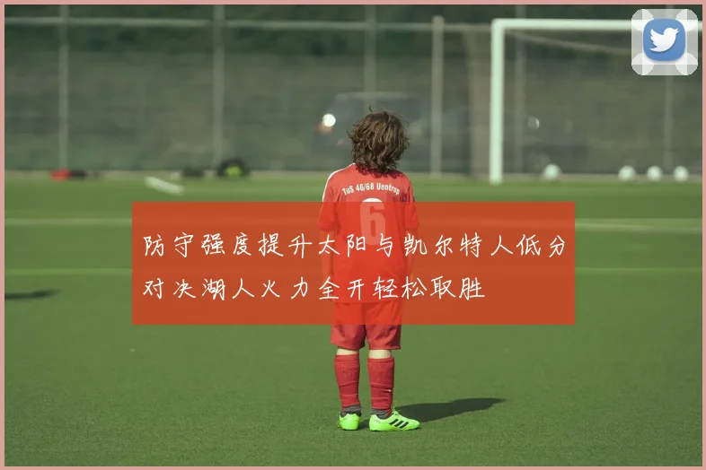 防守强度提升太阳与凯尔特人低分对决湖人火力全开轻松取胜