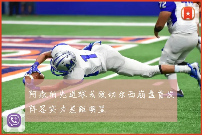 阿森纳先进球或致切尔西崩盘首发阵容实力差距明显