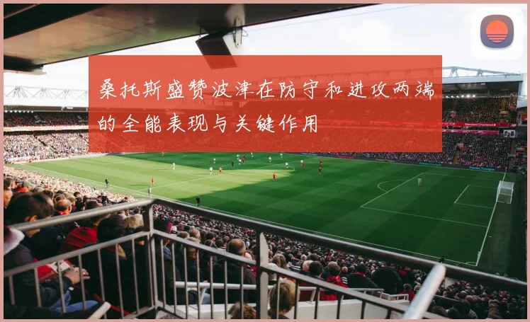 桑托斯盛赞波津在防守和进攻两端的全能表现与关键作用