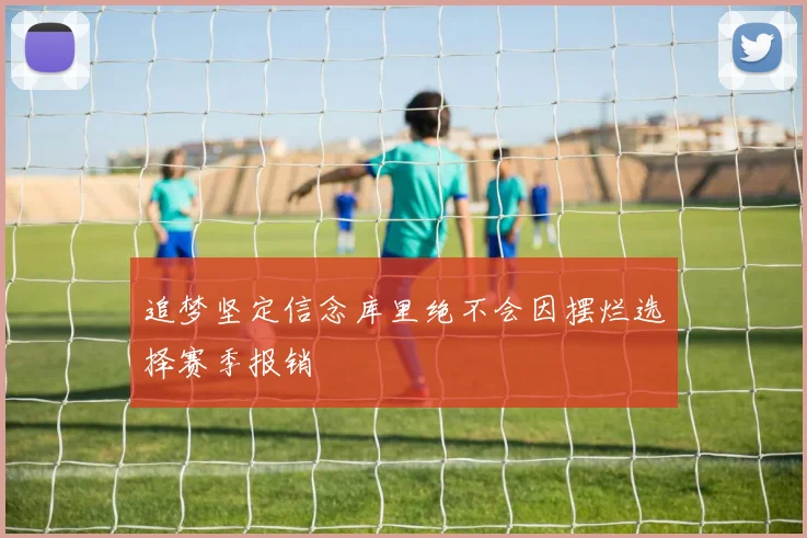 追梦坚定信念库里绝不会因摆烂选择赛季报销